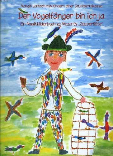 DER VOGELFÄNGER BIN ICH JA. EIN MUSIKBILDRBUCH ZU MOZARTS "ZAUBERFLÖTE". MARGIT LENTSCH MIT KINDERN EINER GRUNDSCHULKLASSE. book
