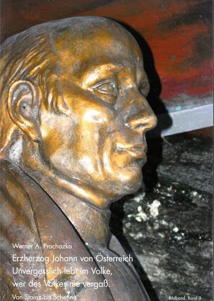 Erzherzog Johann von Österreich. Unvergesslich lebt im Volke, wer des Volkes nie vergaß.: Bildband 3 von 3 Politics & History