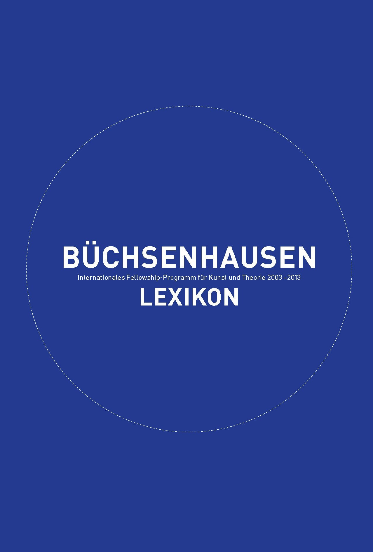 Büchenhausen Lexikon / Büchsenhausen Lexicon: Internationales Fellowship Programm für Kunst und Theorie 2003 - 2013 International Fellowship Program for Art and Theory 2003 - 2013 (Büchs'n'Books) Film, Art & Culture