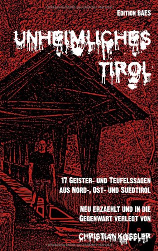 Unheimliches Tirol: 17 Geister- und Teufelssagen aus Nord-, Ost- und Südtirol, neu erzählt und in die Gegenwart verlegt Essays & Short Stories
