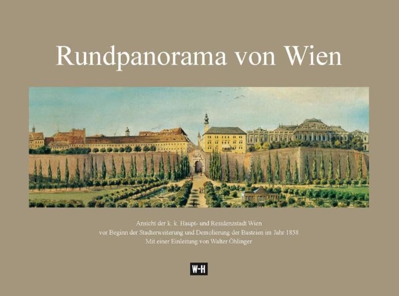 Rundpanorama von Wien: Ansicht der k.k. Haupt- und Residenzstadt Wien vor Beginn der Stadterweiterung und Demolierung der Basteien im Jahr 1858: ... Mit einer Einleitung von Walter Öhlinger Politics & History