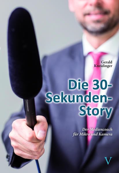 Die 30-Sekunden-Story: Der Mediencoach für Mikro und Kamera - Kneidinger MBA, Gerald book