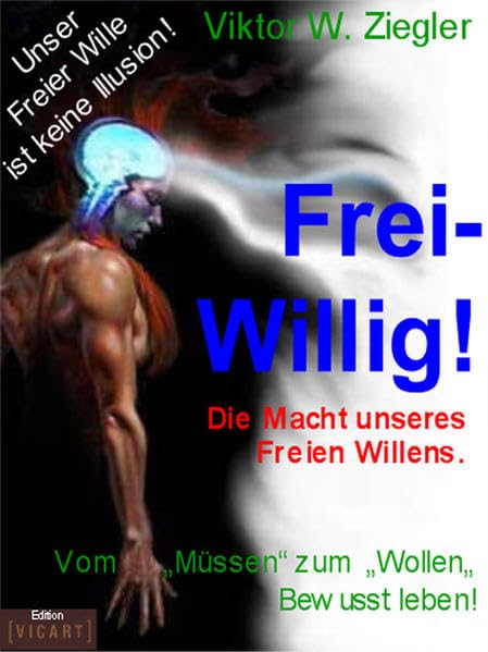 Frei-Willig!: Die Macht unseres Freien Willens vom "Müssen zum Wollen": Die Macht unseres Freien Willens. Vom 'Müssen' zum 'Wollen'. Wie wir bewusst unser Leben bestimmen können Psychology