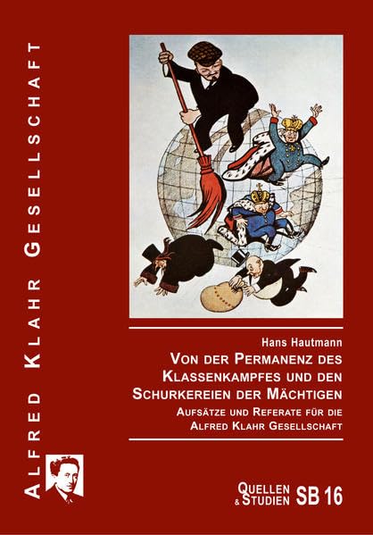 Von der Permanenz des Klassenkampfes und den Schurkereien der Mächtigen: Aufsätze und Referate für die Alfred Klahr Gesellschaft (Quellen und Studien) Politics & History