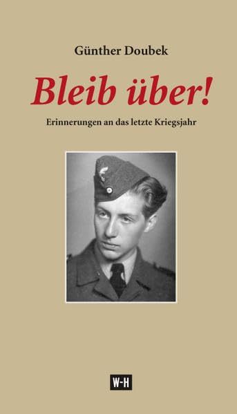 Bleib über!: Erinnerungen an das letzte Kriegsjahr Politics & History