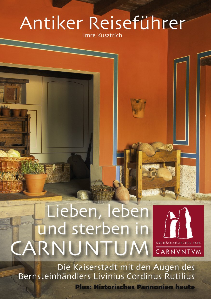 Antiker Reiseführer: Lieben, leben und sterben im Carnuntum. Die Kaiserstadt mit den Augen des Bernsteinhändlers Livinius Cordinus Rutilius. Plus: Historisches Pannonien heute Travel Books