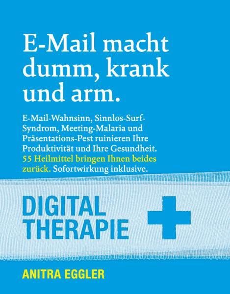 E-Mail macht dumm, krank und arm: E-Mail-Wahnsinn, Sinnlos-Surf-Syndrom, Meeting-Malaria und Präsentations-Pest: Digital Therapie für Produktivität, Kommunikation, Karriere und Gesundheit book