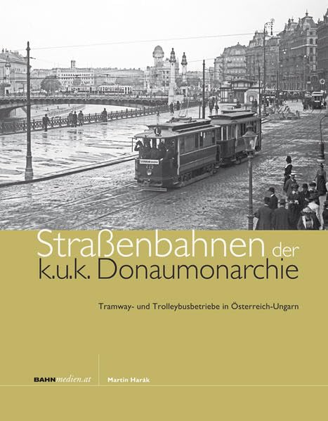 Straßenbahnen der k.u.k. Donaumonarchie: Tramway- und Trolleybusbetriebe in Österreich-Ungarn Media & Communication