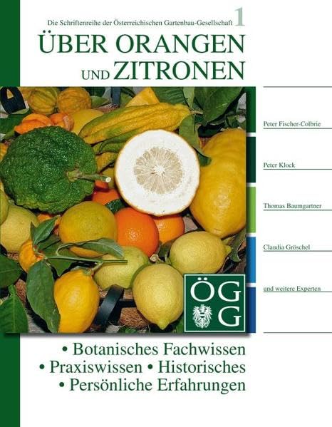 Über Orangen und Zitronen: Botanisches Fachwissen ; Praxiswissen ; Historisches ; Persönliche Erfahrungen (Schriftenreihe der Österreichischen Gartenbau-Gesellschaft) Garden & Plants