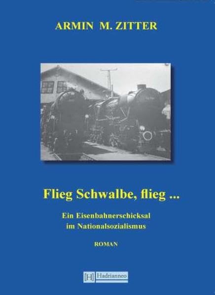 Flieg Schwalbe, flieg ...: Ein Eisenbahnerschicksal im Nationalsozialismus Historical Fiction