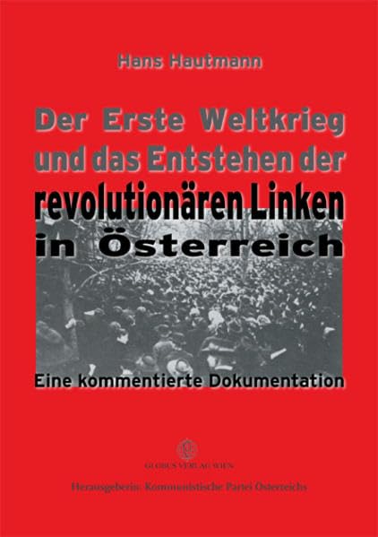 Der Erste Weltkrieg und das Entstehen der revolutionären Linken in Österreich: Eine kommentierte Dokumentation Politics & History