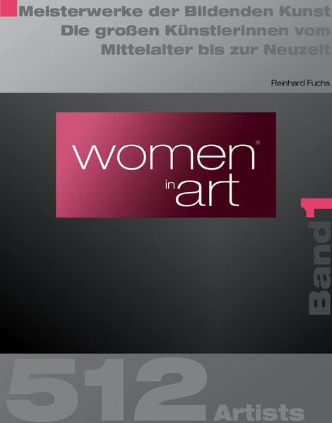 Women in Art, Band 1: Meisterwerke der Bildenden Kunst - Die großen Künstlerinnen vom Mittelalter bis zur Neuzeit: Meisterwerke der Bildenden Kunst - ... vom Mittelalter bis zur Neuzeit. 512 Artists Film, Art & Culture