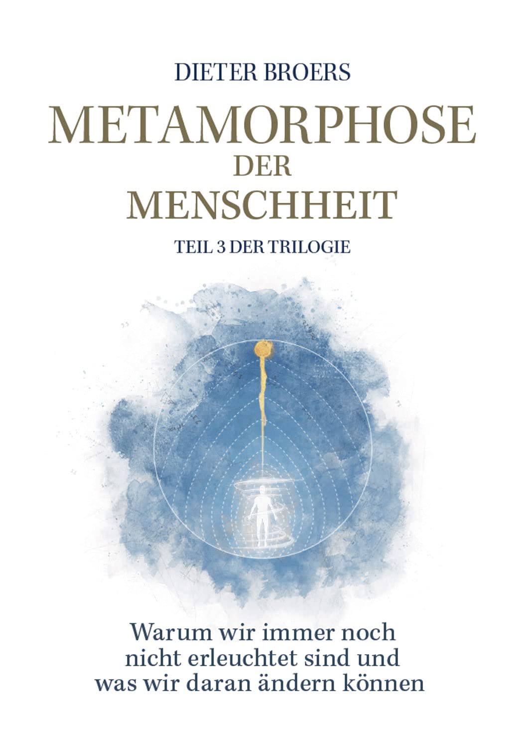 Metamorphose der Menschheit: Warum wir immer noch nicht erleuchtet sind und was wir daran ändern können. Teil 3 der Sachbuch-Trilogie. Der letzte Schritt zu einem erwachten Bewusstsein. Philosophy