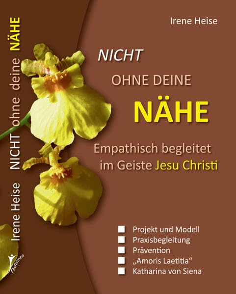 NICHT OHNE DEINE NÄHE. Empathisch begleitet im Geiste Jesu Christi: Projekt und Modell - Praxisbegleitung - Prävention - "Amoris Laetitia" - Katharina von Siena Religion & Esotericism