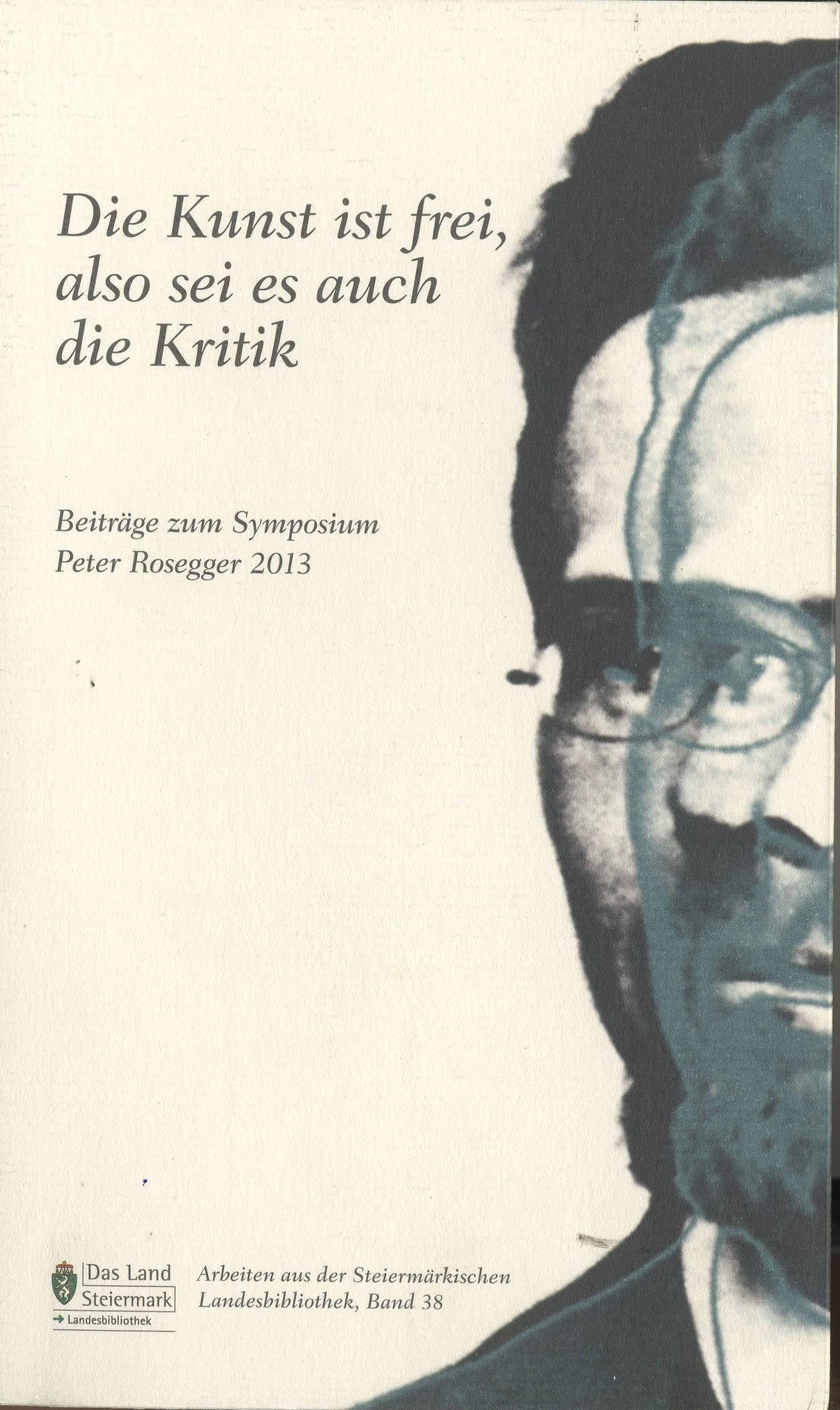 Die Kunst ist frei, also sei es auch die Kritik: Beiträge zum Symposium Peter Rosegger 2013 (Veröffentlichungen der Steiermärkischen Landesbibliothek) Film, Art & Culture