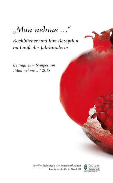 "Man nehme..." Kochbücher und ihre Rezeption im Laufe der Jahrhunderte: Beiträge zum Symposium "Man nehme..." 2015 (Veröffentlichungen der Steiermärkischen Landesbibliothek) Books