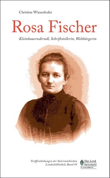 Rosa Fischer: Kleinbauerndirndl, Schriftstellerin, Weltbürgerin (Veröffentlichungen der Steiermärkischen Landesbibliothek) Books