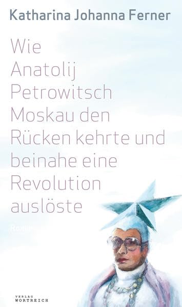 Wie Anatolij Petrowitsch Moskau den Rücken kehrte und beinahe eine Revolution auslöste: Roman Contemporary literature Books
