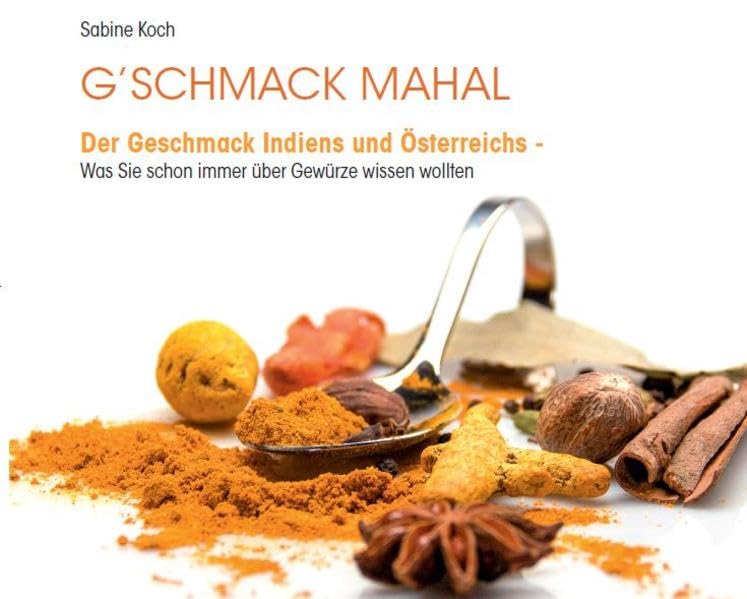 G'schmack Mahal: Der Geschmack Indiens und Österreichs. Was Sie schon immer über Gewürze wissen wollten Leisure, Home & Garden