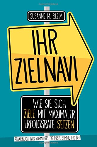 Ihr Zielnavi: Wie Sie sich Ziele mit maximaler Erfolgsrate setzen / Praxisbuch Ziel-Formulierung Self-help