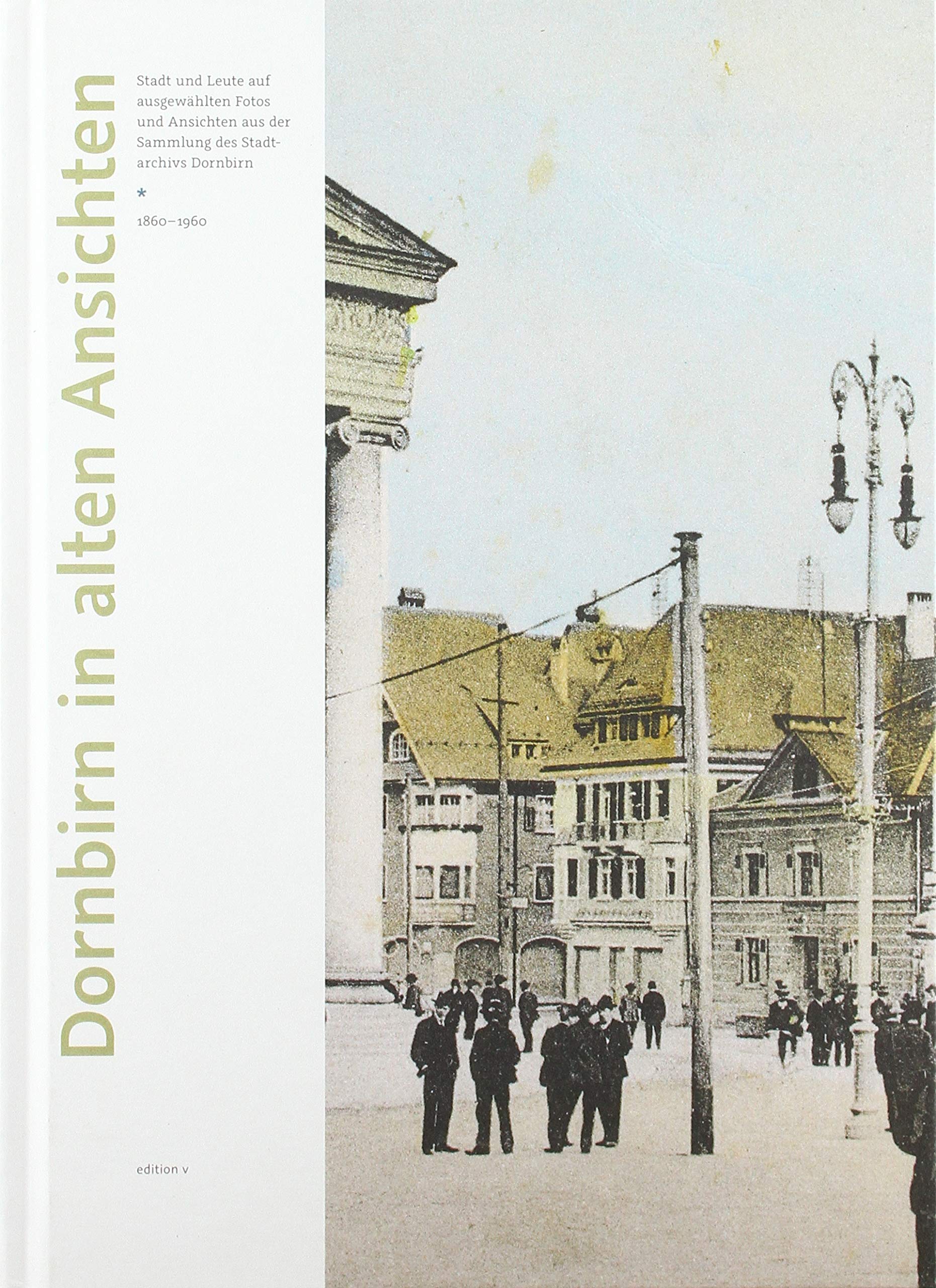 Dornbirn in alten Ansichten: Das Original vom Stadtarchiv Dornbirn Politics & History