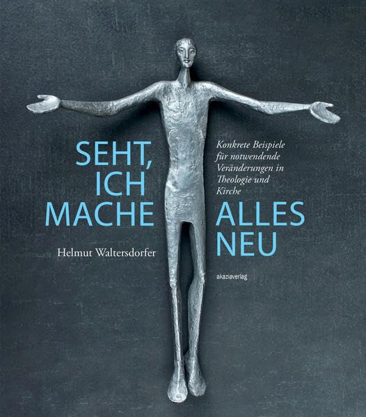 Seht, ich mache alles neu: Konkrete Beispiele für notwendende Veränderungen in Theologie und Kirche Religion & Esotericism