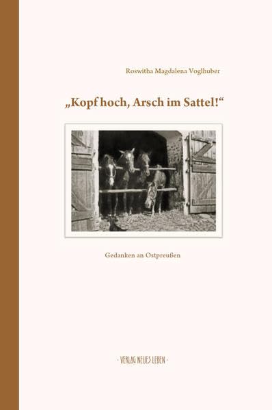 Kopf hoch, Arsch im Sattel!: Gedanken an Ostpreußen German history