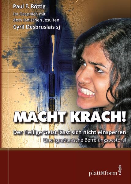 Paul F. Röttig im Gespräch mit dem indischen Jesuiten Cyril Desbruslais sj. Macht Krach!: Der Heilige Geist lässt sich nicht einsperren. Eine ignatianische Befreiungspastoral (plattform RELIGIO) Politics & History