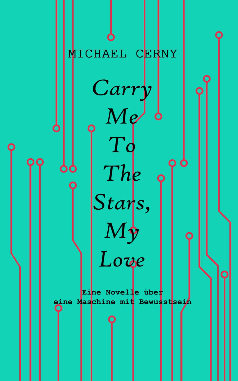 Carry me to the stars, my love: Eine Novelle über eine Maschine mit Bewusstsein Contemporary literature