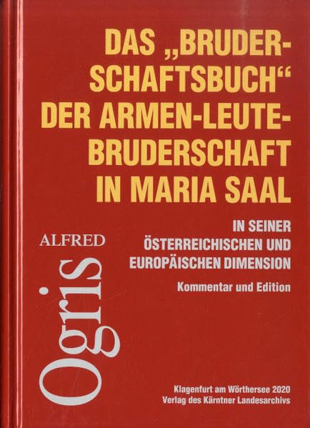 Das „Bruderschaftsbuch“ der Armen-Leute-Bruderschaft in Maria Saal in seiner österreichischen und europäischen Dimension: Kommentar und Edition (Das Kärntner Landesarchiv) Politics & History