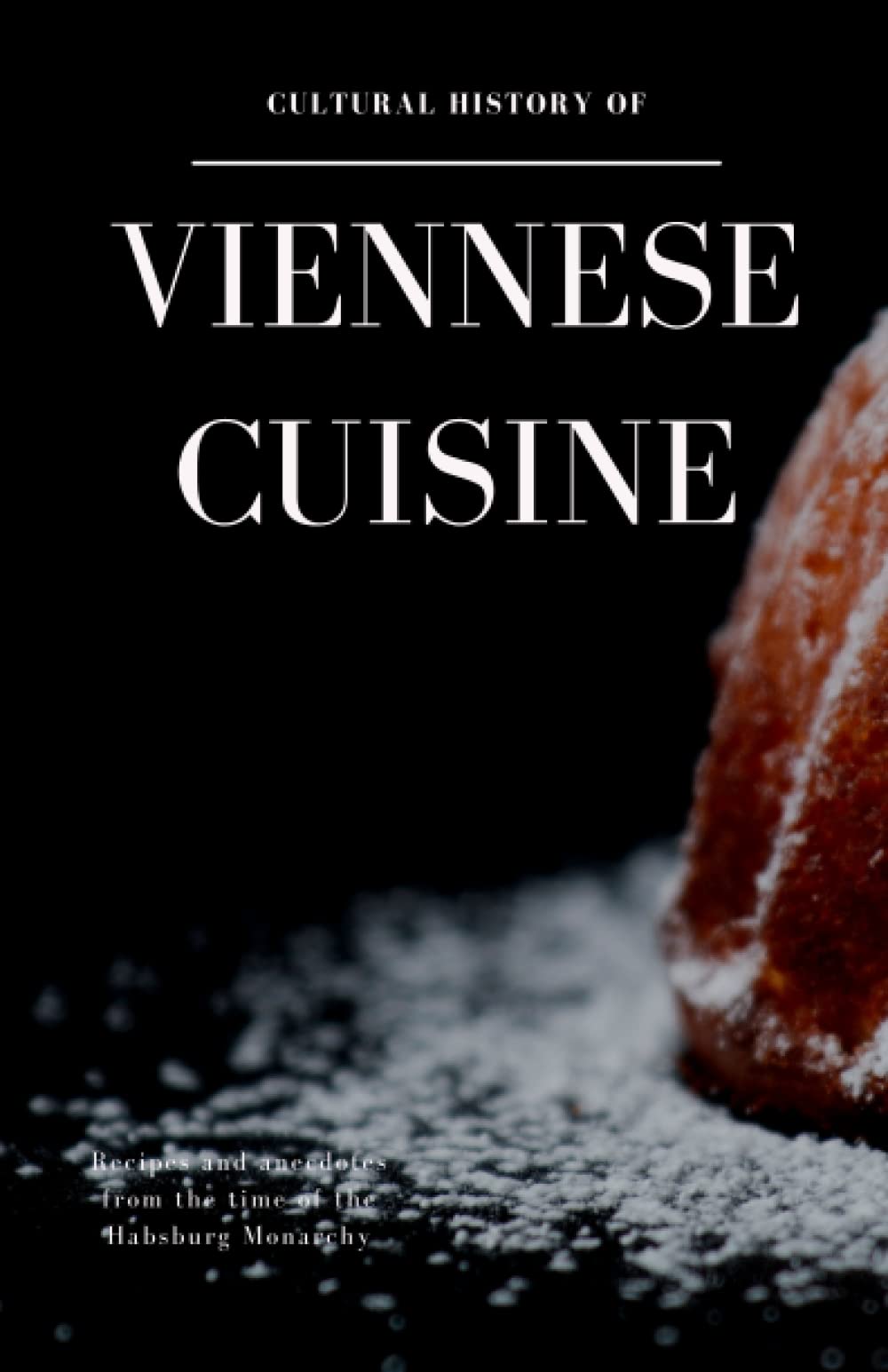Cultural History of Viennese Cuisine: Recipes and anecdotes from the time of the Habsburg Monarchy Politics & History