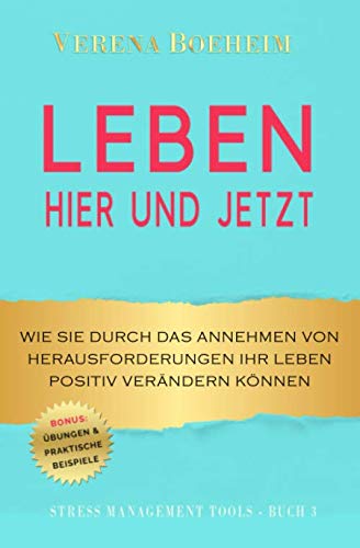 LEBEN - HIER UND JETZT: Wie Sie durch das Annehmen von Herausforderungen Ihr Leben positiv verändern können - mit Übungen und praktischen Beispielen book