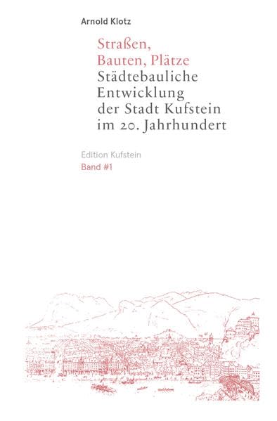 Straßen, Bauten, Plätze: Städtebauliche Entwicklung der Stadt Kufstein im 20. Jahrhundert (Edition Kufstein) Politics & History
