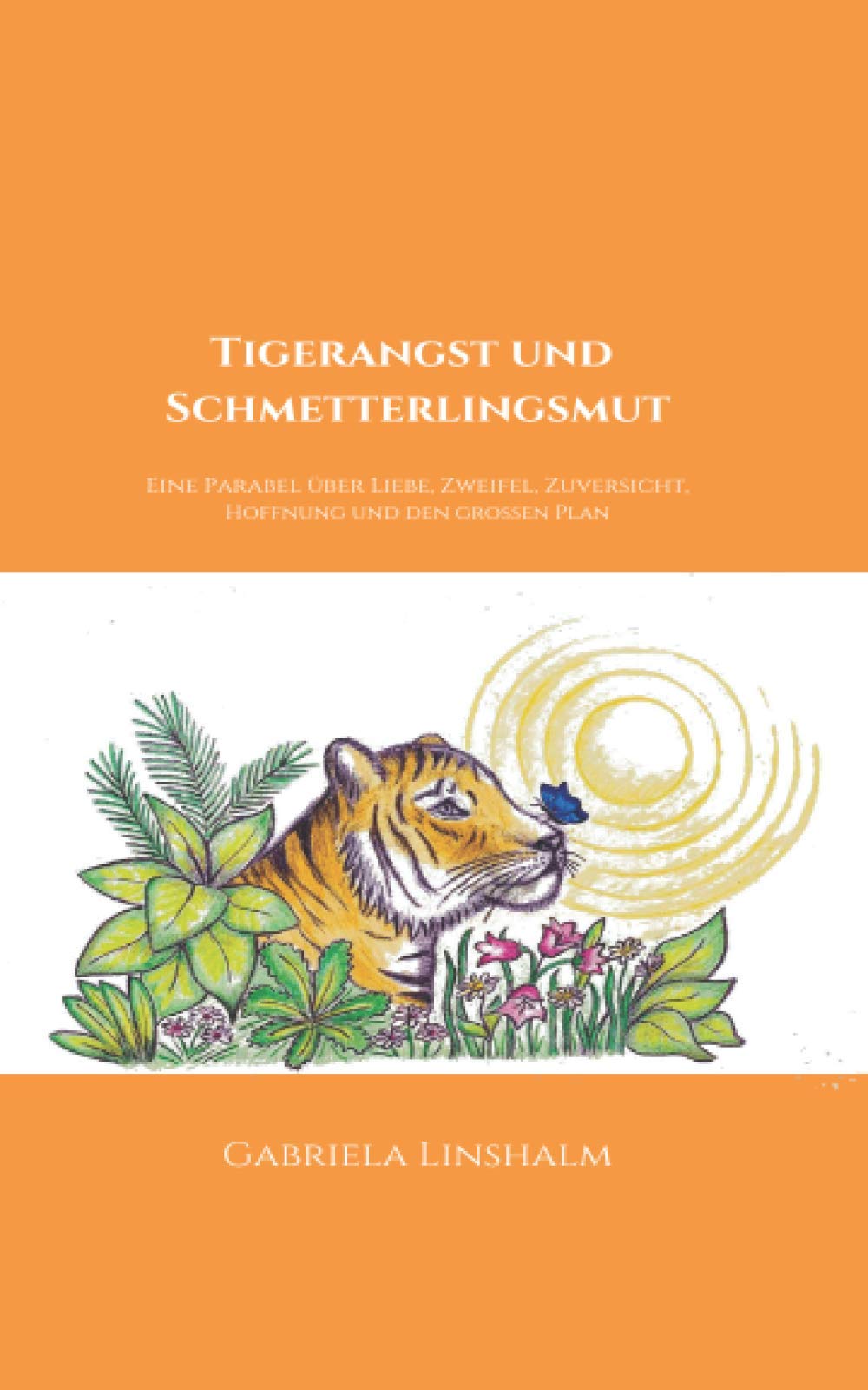Tigerangst und Schmetterlingsmut: Eine Parabel über Liebe, Zweifel, Zuversicht, Hoffnung und den großen Plan des Lebens Parents & Children