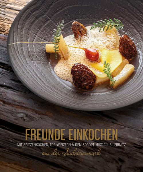 FREUNDE EINKOCHEN: Rezepte von und mit Spitzenköchen, Top-Winzern und dem Soroptimist Club Leibnitz aus der Südsteiermark Leisure, Home & Garden