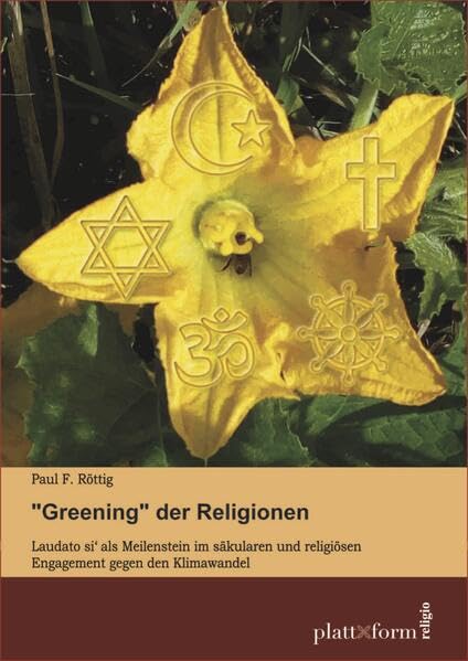 "Greening" der Religionen: Laudato si' als Meilenstein im säkularen und religiösen Engagement gegen den Klimawandel (plattform RELIGIO) Religion & Esotericism