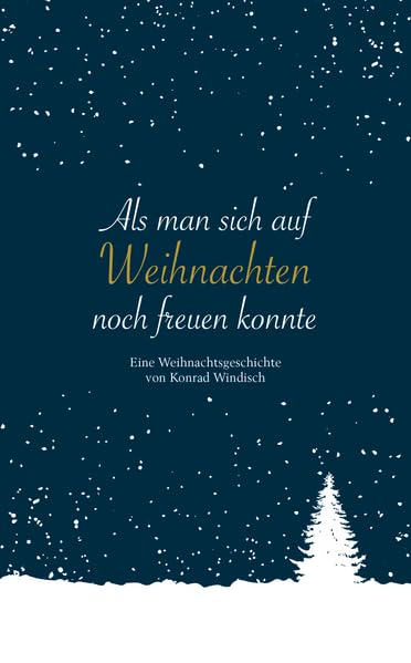 Als man sich auf Weihnachten noch freuen konnte: Eine Weihnachtsgeschichte von Konrad Windisch Essays & Short Stories