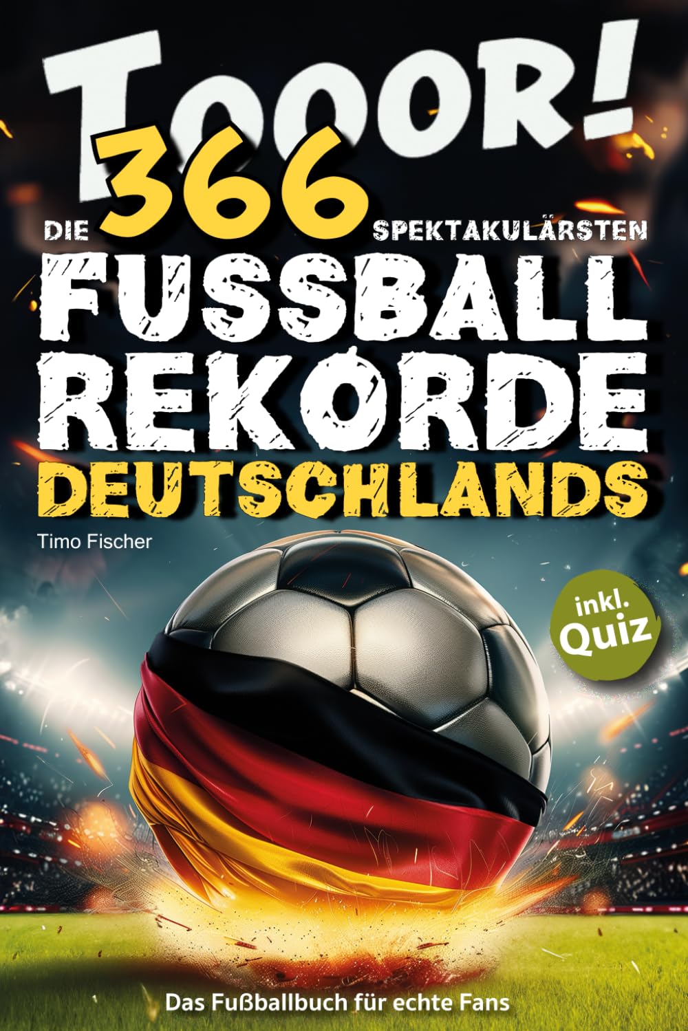 Tooor! Die 366 spektakulärsten Fußballrekorde Deutschlands: Das Fußballbuch für echte Fans || inkl. Quiz Sports Books