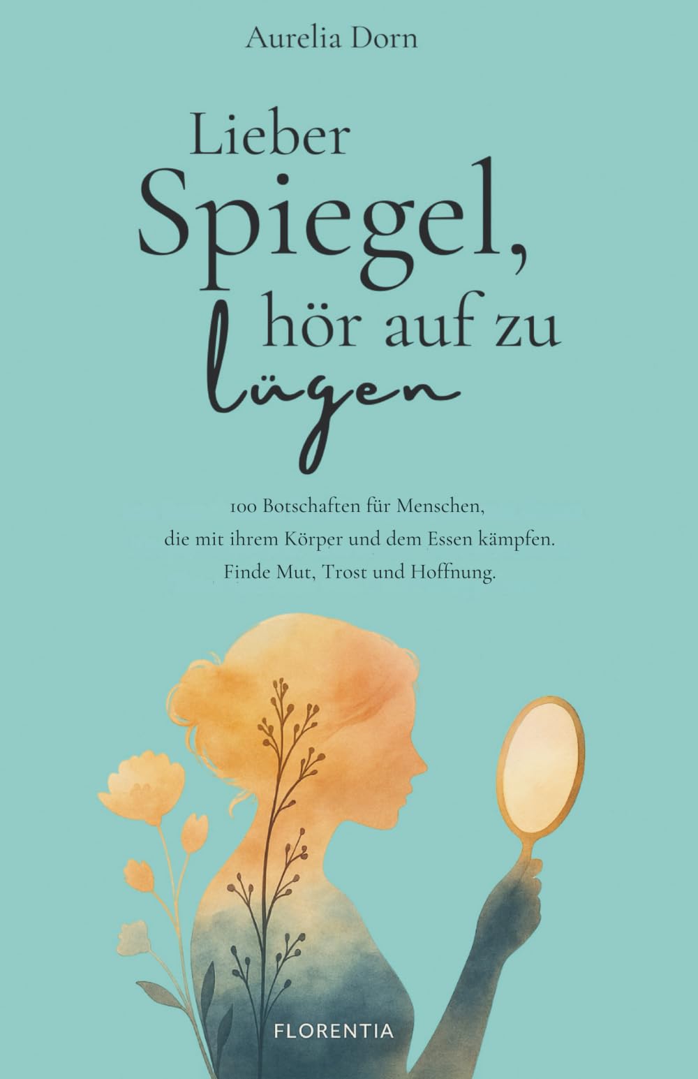 Lieber Spiegel, hör auf zu lügen: 100 Botschaften für Menschen, die mit ihrem Körper und dem Essen kämpfen. Finde Mut, Trost und Hoffnung. Psychology