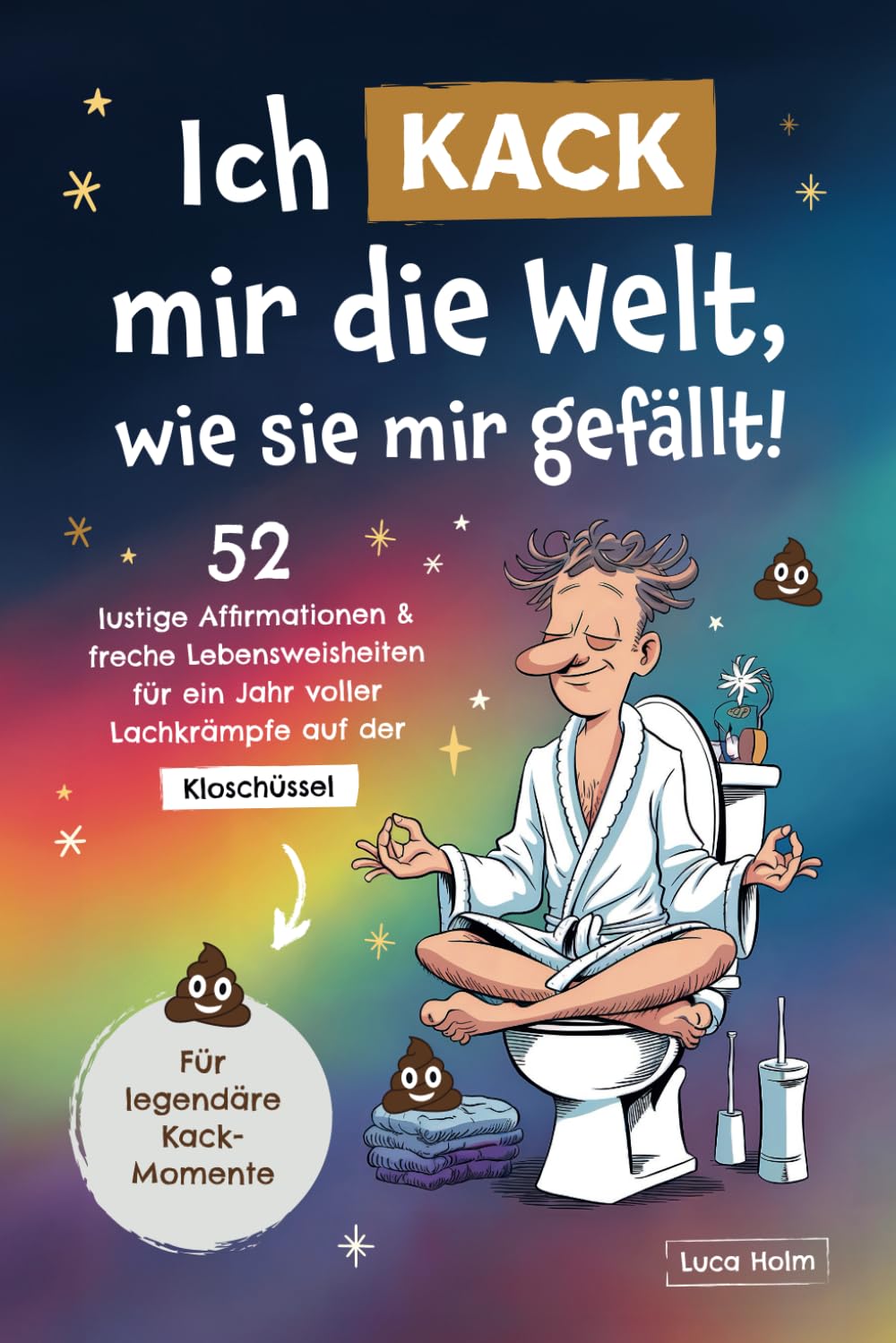Ich kack mir die Welt, wie sie mir gefällt: 52 lustige Affirmationen und freche Lebensweisheiten für ein Jahr voller Lachkrämpfe auf der Kloschüssel Lifestyle