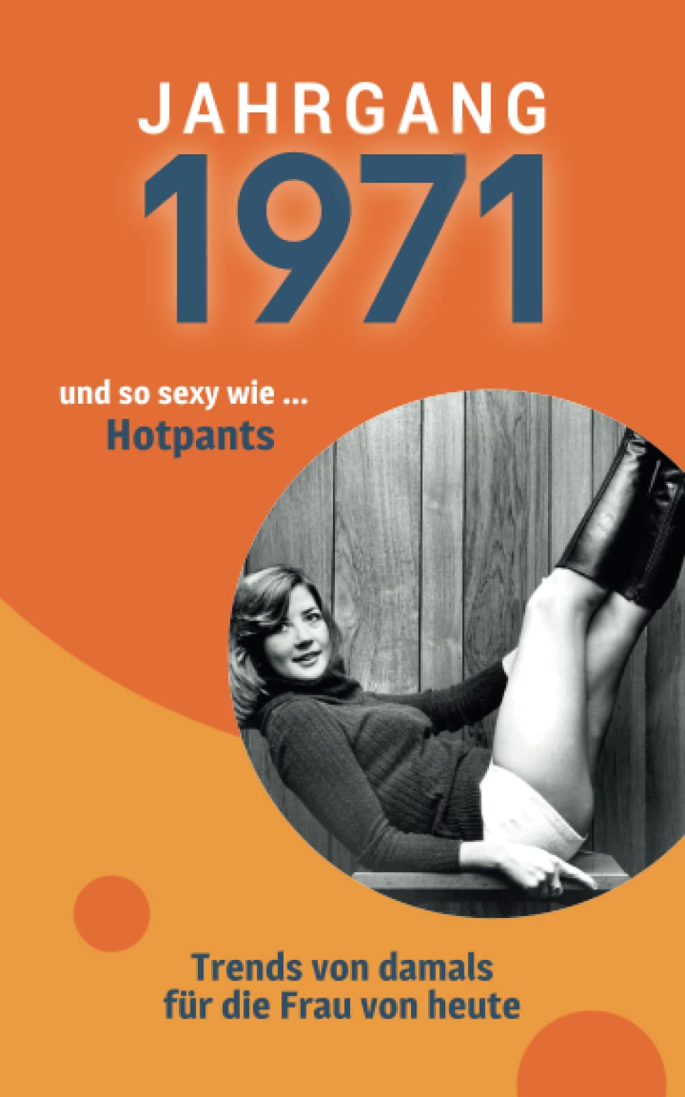 Jahrgang 1971 und so sexy wie … Hotpants: Das Geschenkbuch für Frauen zum 50. Geburtstag Film, Art & Culture