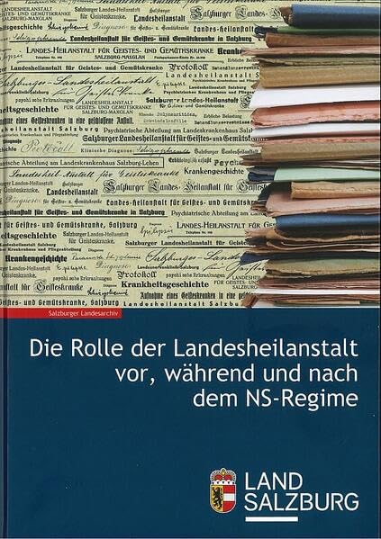 Die Rolle der Landesheilanstalt vor, während und nach dem NS-Regime (Schriftenreihe des Salzburger Landesarchivs) German history