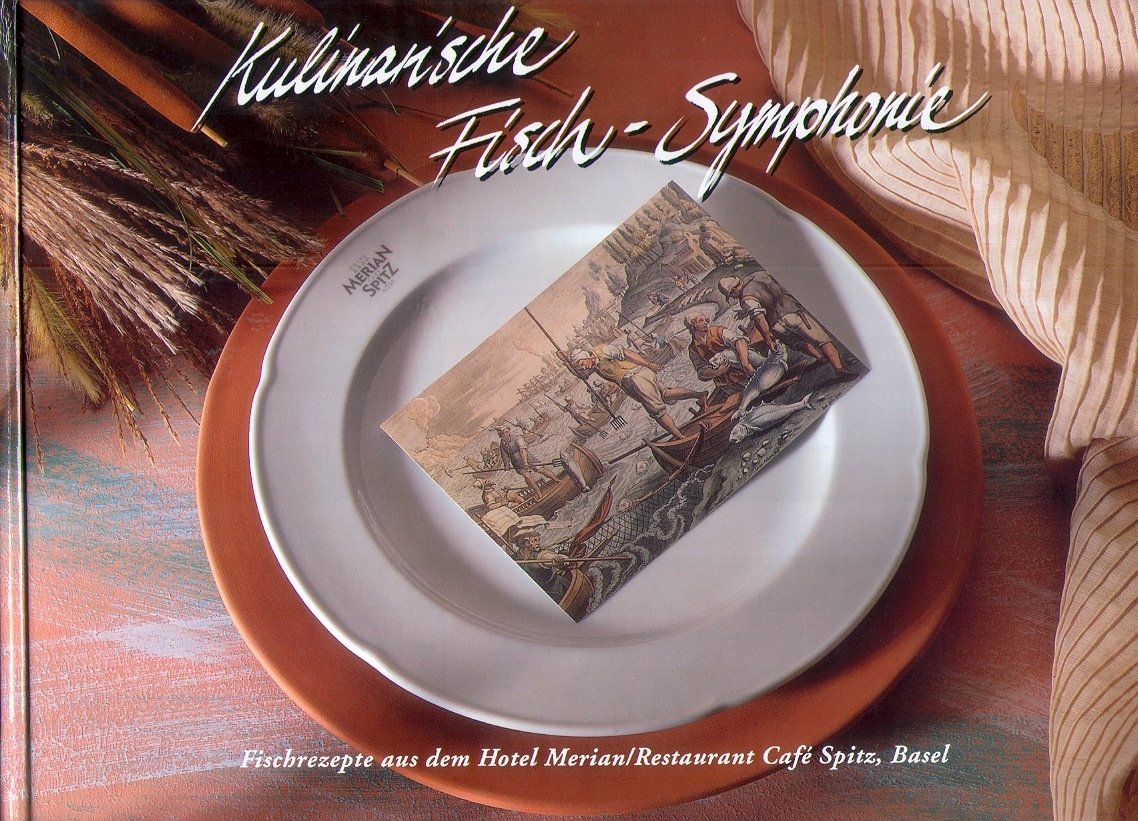 Kulinarische Fisch-Symphonie - Fischrezepte aus dem Hotel Merian und dem Fischrestaurant Cafe Spitz, Basel sowie Geschichten rund um den Fisch Books