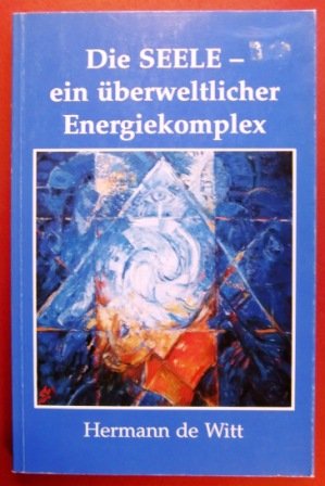 Die Seele - ein überweltlicher Energiekomplex: Die Seele durchdringt unser ganzes Leben Religion & Esotericism