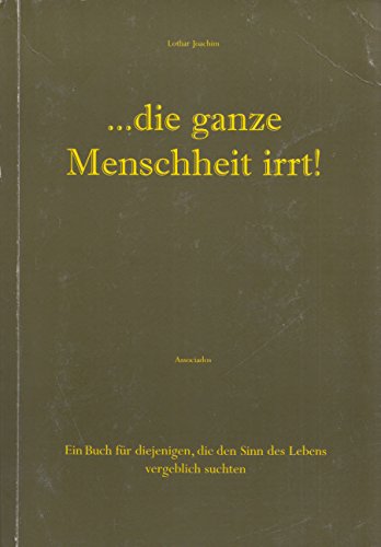 ... die ganze Menschheit irrt!. Ein Buch für diejenigen, die den Sinn des Lebens vergeblich suchten Business & Technology