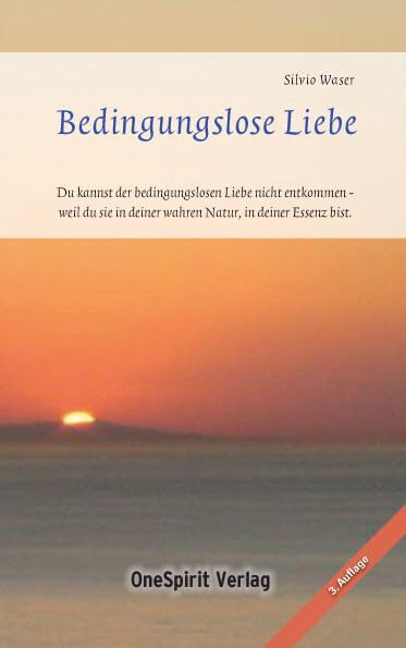 Bedingungslose Liebe Sein.: Du kannst der bedingungslosen Liebe nicht entkommen – weil du sie in deiner wahren Natur, in deiner Essenz bist. Mein Weg zur bedingungslosen Liebe – Auch ein Praxisbuch. Religion & Esotericism