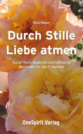 Durch Stille Liebe atmen: Kurze Texte, Gedichte und hilfreiche Methoden für das Erwachen: Kurze Texte, Gedichte und hilfreiche Methoden fürs Erwachen Religion & Esotericism