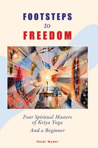 Footsteps to Freedom: Four Spiritual Masters of Kriya Yoga and a Beginner Philosophy