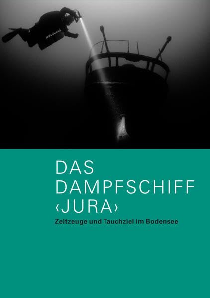 Das Dampfschiff JURA: Zeitzeuge und Tauchziel im Bodensee (Museumsführer) Natural Sciences