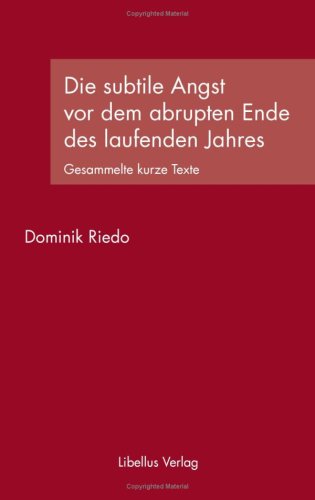 Die subtile Angst vor dem abrupten Ende des laufenden Jahres: Gesammelte kurze Texte Books